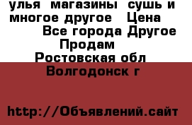 улья, магазины, сушь и многое другое › Цена ­ 2 700 - Все города Другое » Продам   . Ростовская обл.,Волгодонск г.